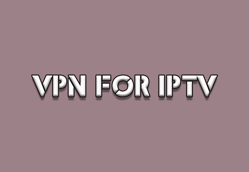 VPNs for IPTV: Why They’re Essential and How to Use Them