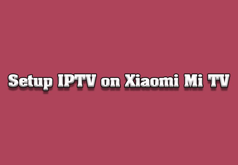 How to Setup IPTV on Xiaomi Mi TVs