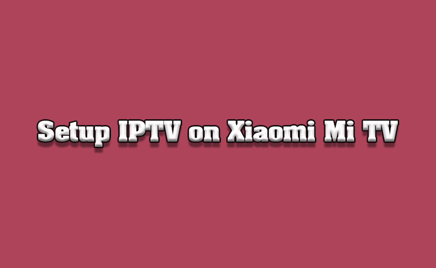 How to Setup IPTV on Xiaomi Mi TVs